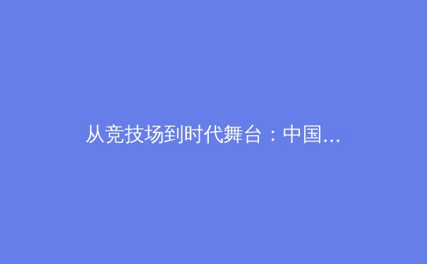 从竞技场到时代舞台：中国体育产业数字化转型的深层变革与未来路径